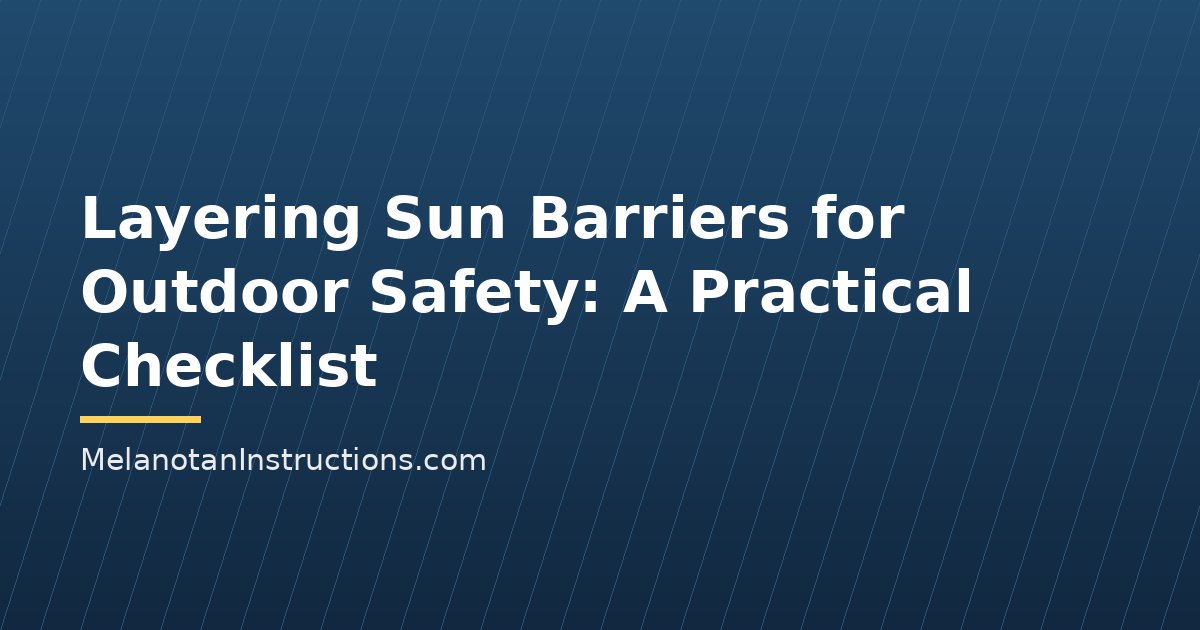 Layering Sun Barriers for Outdoor Safety: A Practical Checklist