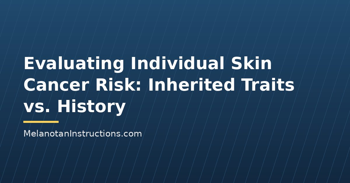 Evaluating Individual Skin Cancer Risk: Inherited Traits vs. History