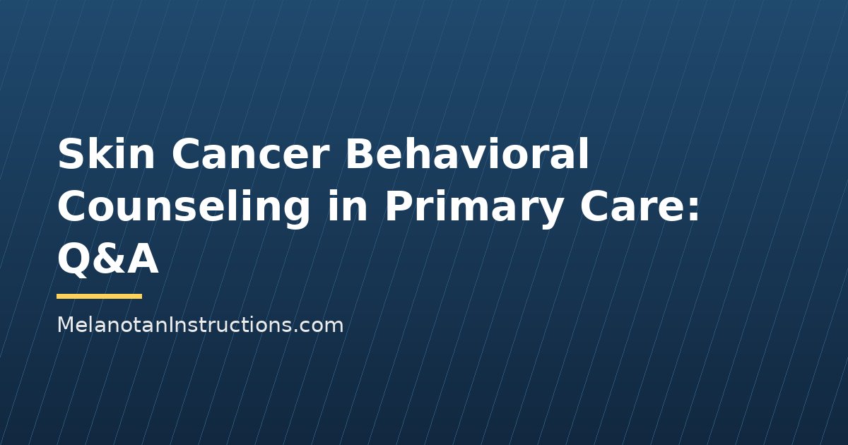 Skin Cancer Behavioral Counseling in Primary Care: Q&A