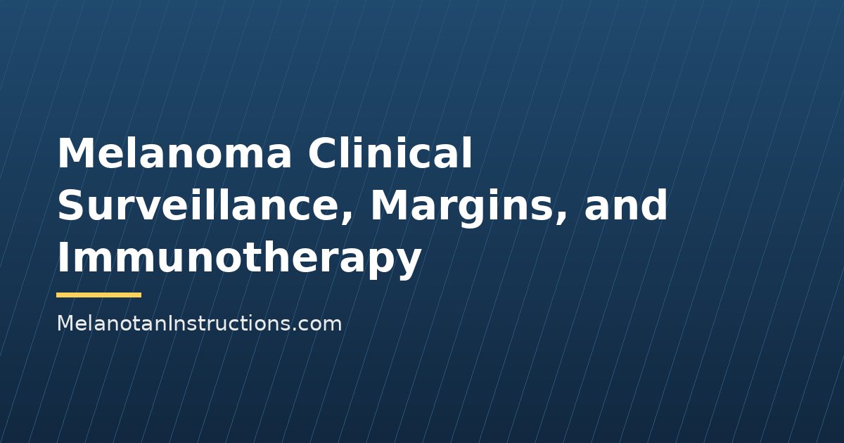 Melanoma Clinical Surveillance, Margins, and Immunotherapy