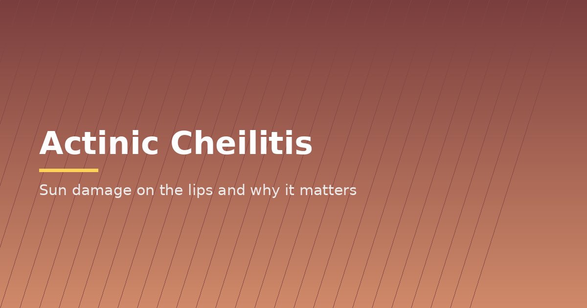 Actinic Cheilitis: Why Sun-Damaged Lips Need Attention
