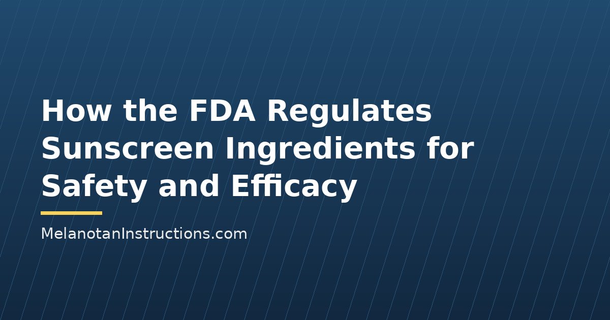 How the FDA Regulates Sunscreen Ingredients for Safety and Efficacy